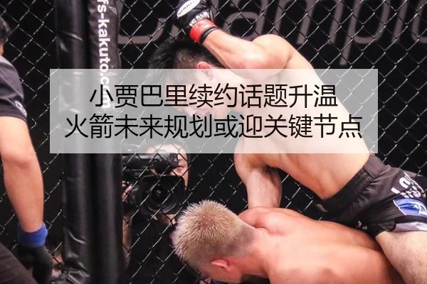 小贾巴里续约话题升温 火箭未来规划或迎关键节点